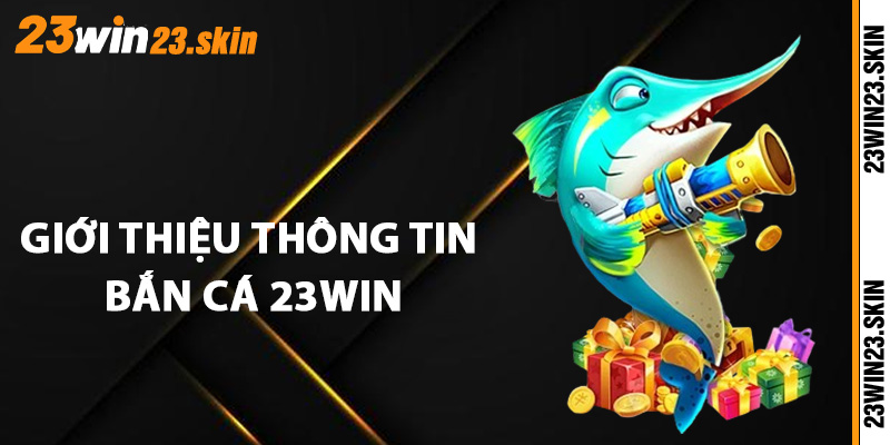 Giới thiệu thông tin sơ lược về bắn cá 23Win