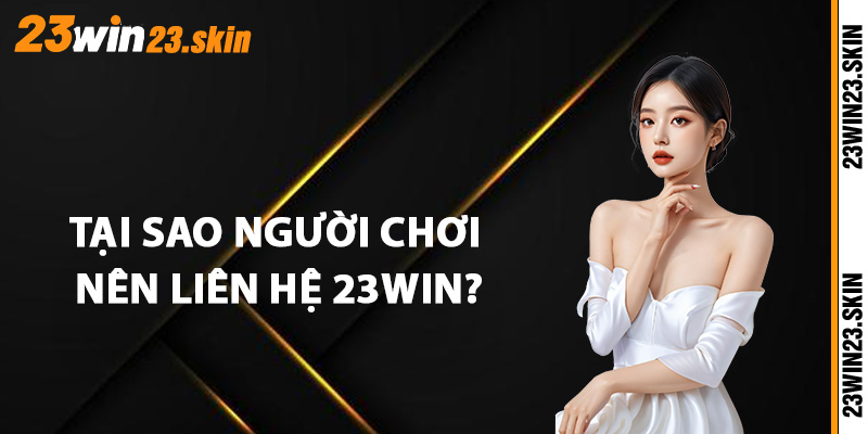 Tại sao người chơi nên liên hệ 23Win?