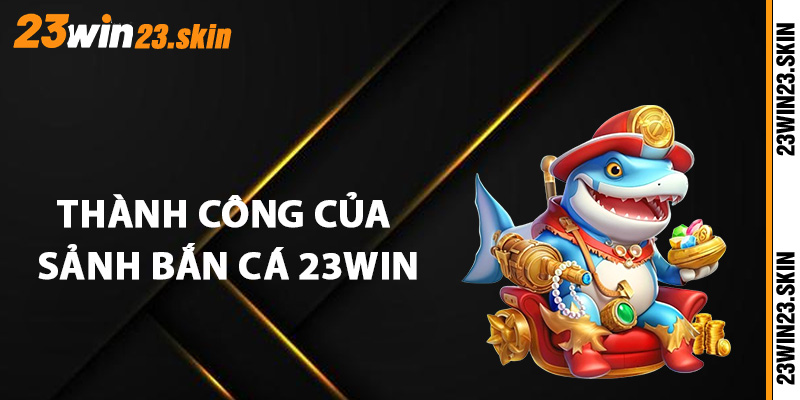 Thành công của sảnh bắn cá 23Win