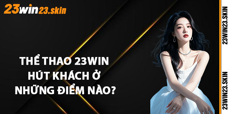 Thể thao 23Win hút khách ở những điểm nào?